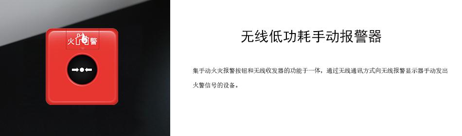 集手動(dòng)火災(zāi)報(bào)警按鈕和無(wú)線(xiàn)收發(fā)器的功能于一體，通過(guò)無(wú)線(xiàn)通訊方式向無(wú)線(xiàn)報(bào)警顯示器手動(dòng)發(fā)出火警信號(hào)的設(shè)備。